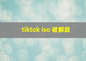 tiktok iso 破解版